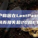 某用户称因在LastPass存储助记词而损失超20枚ETH