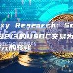 Galaxy Research：Solana上超过2/3的USDC交易为低于100美元的转账