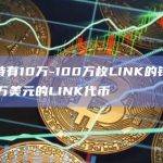 过去一周持有10万-100万枚LINK的钱包地址增持3850万美元的LINK代币