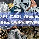 BlockFi CEO：Alameda和FTX是BlockFi倒闭的罪魁祸首