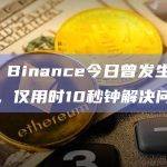 CZ：Binance今日曾发生硬件故障，仅用时10秒钟解决问题