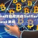 Solana钱包提供商Solflare与Metamask集成