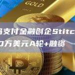 无代码支付金融创企Stitch完成2500万美元A轮+融资