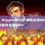 律师：Ripple和SEC就诉讼达成完全和解的可能性不到20%