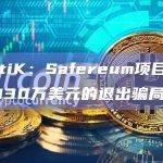 CertiK：Safereum项目实施了约130万美元的退出骗局