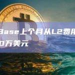 数据：Base上个月从L2费用中盈利少于100万美元