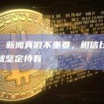 徐明星：新闻真假不重要，相信比特币发展潜力就坚定持有