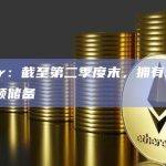 Tether：截至第二季度末，拥有33亿美元的超额储备