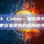 Mark Cuban：加密货币缺少一款更容易使用的应用程序