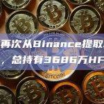 GSR再次从Binance提取34万HFT，总持有3686万HFT