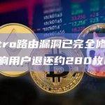 Maestro路由漏洞已完全修复，将向受影响用户退还约280枚ETH