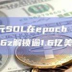 约3.7亿美元SOL在epoch 512期间解锁，其中a16z解锁逾1.6亿美元