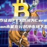 SBF作证称FTX倒闭为Caroline Ellison未能充分对冲市场下跌所致