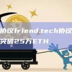 社交协议friend.tech协议交易总量突破25万ETH