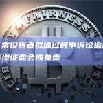 JPEX案投资者拟通过民事诉讼追回资产并指香港证监会应负责