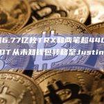 三笔超6.77亿枚TRX和两笔超4400万枚USDT从未知钱包转移至Justin Sun地址
