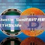 数据：Justin Sun过去1个月累计质押9万枚ETH至Lido