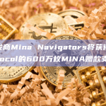 ZK开发商Mina Navigators将获得Mina Protocol的600万枚MINA赠款支持