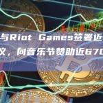 FTX曾与Riot Games签署近1亿美元赞助协议，向音乐节赞助近6700万美元