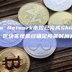 Ronin Network本周已完成Shillin硬分叉：区块实现最终确定所需时间减少至6秒