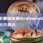 比特币基础设施OrdinalsBot融资100万美元