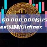 数据：60,000,000枚USDT从Kraken转移到Bitfinex