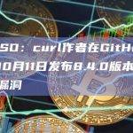 慢雾CISO：curl作者在GitHub上预告将于10月11日发布8.4.0版本，并公开两个漏洞