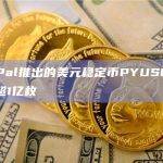 PayPal推出的美元稳定币PYUSD总发行量超1亿枚