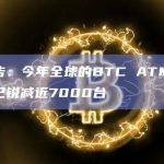 报告：今年全球的BTC ATM数量已锐减近7000台