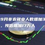 美国9月非农就业人数增加33.6万人，预估增加17万人