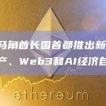 哈伊马角酋长国首都推出新的数字资产、Web3和AI经济自由区