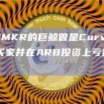 今日提取MKR的巨鲸曾是Curve创始人的OTC买家并在ARB投资上亏损197万美元