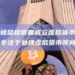 新加坡总检察署成立虚拟货币工作组，专注于处理虚拟货币等问题