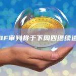 SBF审判将于下周四继续进行