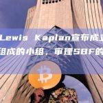 法官Lewis Kaplan宣布成立由12人组成的小组，审理SBF的刑事案件
