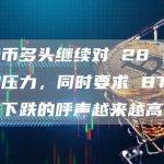 比特币多头继续对 28 美元施加压力，同时要求 BTC 价格下跌的呼声越来越高