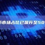 比特币市场占比已飙升至50%以上