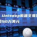 数据：Uniswap前端交易费用收入已超50万美元