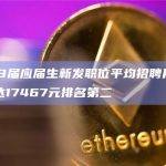 2023届应届生新发职位平均招聘月薪区块链达17467元排名第二