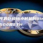 休眠3年的巨鲸16小时前向Binance存入4500枚ETH