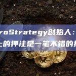 MicroStrategy创始人：在BTC上的押注是一笔不错的投资