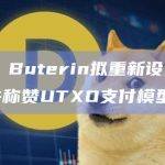Vitalik Buterin拟重新设计以太坊质押，并称赞UTXO支付模型