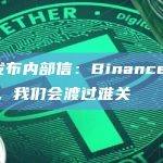 CZ发布内部信：Binance会没事的，我们会渡过难关