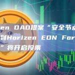 Horizen DAO提案“安全节点奖励重定向到Horizen EON Forger补贴基金”将开启投票