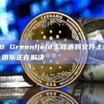 BNB Greenfield主网遇到文件上传问题，团队正在解决