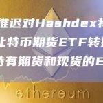 SEC推迟对Hashdex将DEFI从比特币期货ETF转换为同时持有期货和现货的ETF的决议