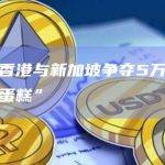 彭博社：香港与新加坡争夺5万亿美元的代币化“蛋糕”