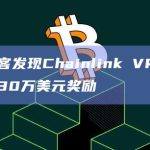 白帽黑客发现Chainlink VRF漏洞并获得30万美元奖励