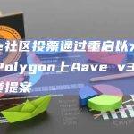 Aave社区投票通过重启以太坊主网和Polygon上Aave v3 CRV借贷提案
