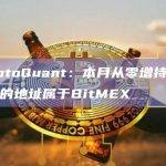 CryptoQuant：本月从零增持到1万BTC的地址属于BitMEX